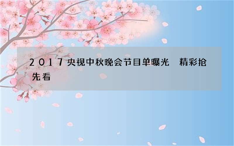 2017央视中秋晚会节目单曝光 精彩抢先看